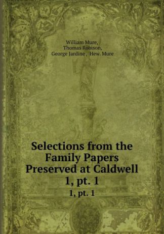 William Mure Selections from the Family Papers Preserved at Caldwell. 1, pt. 1