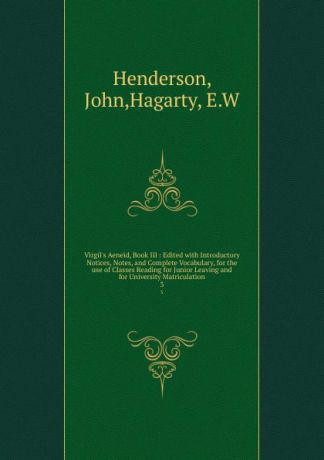 John Henderson Virgil.s Aeneid, Book III : Edited with Introductory Notices, Notes, and Complete Vocabulary, for the use of Classes Reading for Junior Leaving and for University Matriculation. 3