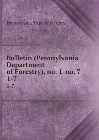 Pennsylvania. Dept. of Forestry Bulletin (Pennsylvania Department of Forestry), no. 1-no. 7. 1-7