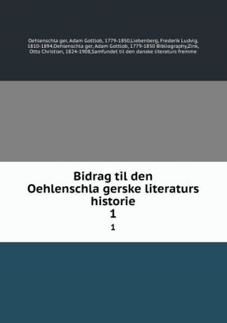 Adam Gottlob Oehlenschläger Bidrag til den Oehlenschlagerske literaturs historie. 1