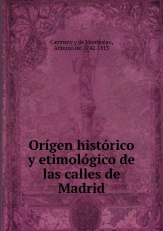 Antonio Capmany y de Montpalau Origen historico y etimologico de las calles de Madrid