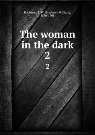 Frederick William Robinson The woman in the dark. 2
