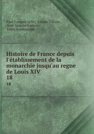 Paul François Velly Histoire de France depuis l.etablissement de la monarchie jusqu.au regne de Louis XIV. 18