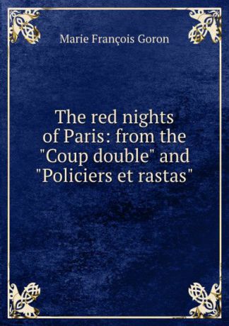 Marie François Goron The red nights of Paris: from the "Coup double" and "Policiers et rastas"