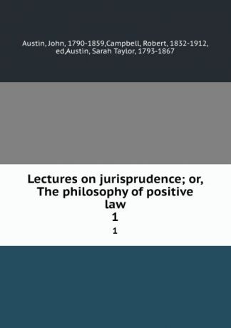 John Austin Lectures on jurisprudence; or, The philosophy of positive law. 1