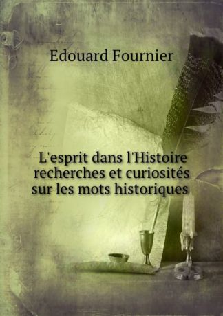 Edouard Fournier L.esprit dans l.Histoire recherches et curiosites sur les mots historiques .