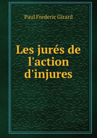 Paul Frederic Girard Les jures de l.action d.injures