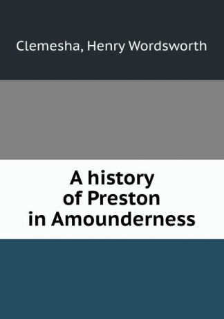 Henry Wordsworth Clemesha A history of Preston in Amounderness