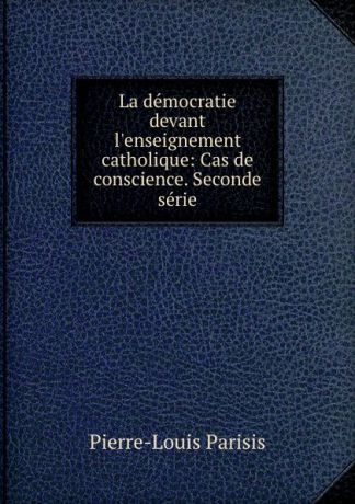 Pierre-Louis Parisis La democratie devant l.enseignement catholique: Cas de conscience. Seconde serie