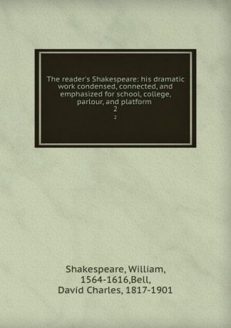William Shakespeare The reader.s Shakespeare: his dramatic work condensed, connected, and emphasized for school, college, parlour, and platform . 2