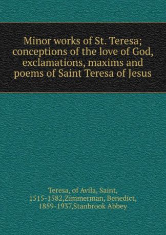 Teresa Minor works of St. Teresa; conceptions of the love of God, exclamations, maxims and poems of Saint Teresa of Jesus