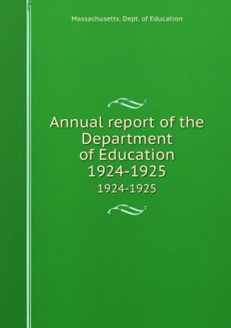 Massachusetts. Dept. of Education Annual report of the Department of Education. 1924-1925