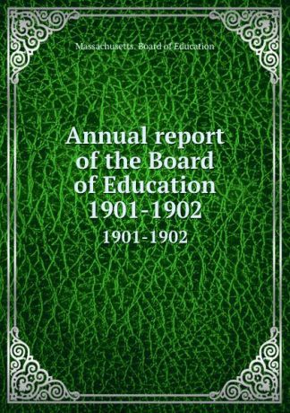 Massachusetts. Board of Education Annual report of the Board of Education. 1901-1902