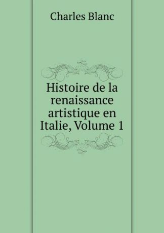 Charles Blanc Histoire de la renaissance artistique en Italie, Volume 1