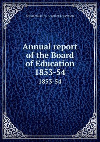 Massachusetts. Board of Education Annual report of the Board of Education. 1853-54