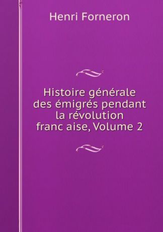 Henri Forneron Histoire generale des emigres pendant la revolution francaise, Volume 2