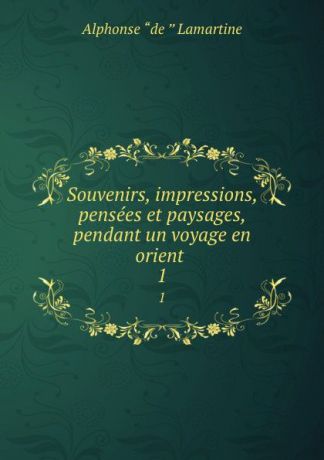 Lamartine Alphonse de Souvenirs, impressions, pensees et paysages, pendant un voyage en orient . 1