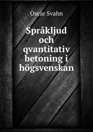 Oscar Svahn Sprakljud och qvantitativ betoning i hogsvenskan