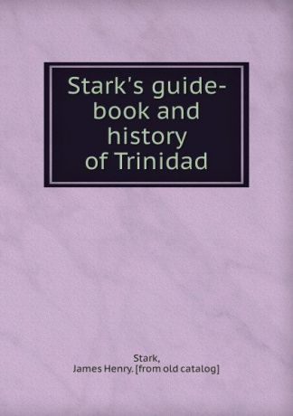 James Henry Stark Stark.s guide-book and history of Trinidad