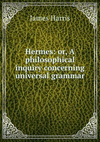 James Harris Hermes: or, A philosophical inquiry concerning universal grammar