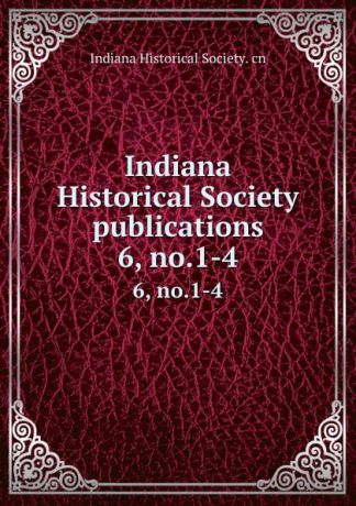 Indiana Historical Society publications. 6, no.1-4