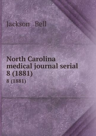 Jackson and Bell North Carolina medical journal serial. 8 (1881)