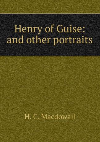 H.C. Macdowall Henry of Guise: and other portraits