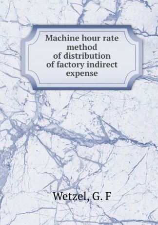 G.F. Wetzel Machine hour rate method of distribution of factory indirect expense
