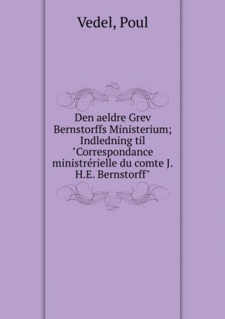 Poul Vedel Den aeldre Grev Bernstorffs Ministerium; Indledning til "Correspondance ministrerielle du comte J.H.E. Bernstorff"