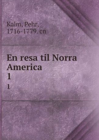 Pehr Kalm En resa til Norra America. 1