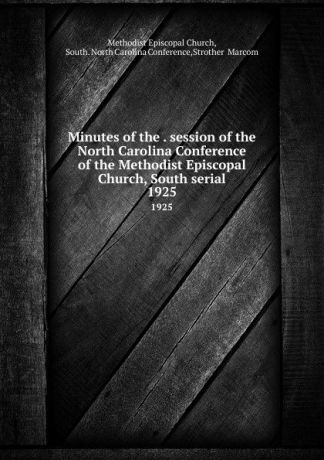 Methodist Episcopal Church Minutes of the . session of the North Carolina Conference of the Methodist Episcopal Church, South serial. 1925
