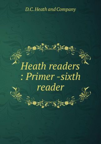 D.C. Heathmpany Heath readers : Primer -sixth reader