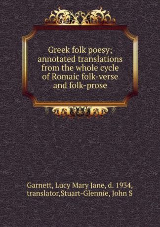Lucy Mary Jane Garnett Greek folk poesy; annotated translations from the whole cycle of Romaic folk-verse and folk-prose