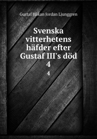 Gustaf Håkan Jordan Ljunggren Svenska vitterhetens hafder efter Gustaf III.s dod. 4