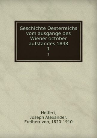 Joseph Alexander Helfert Geschichte Oesterreichs vom ausgange des Wiener october aufstandes 1848. 1
