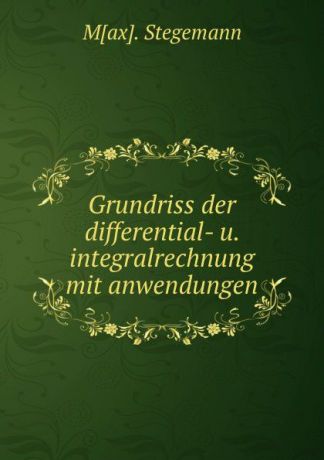 Max. Stegemann Grundriss der differential- u. integralrechnung mit anwendungen