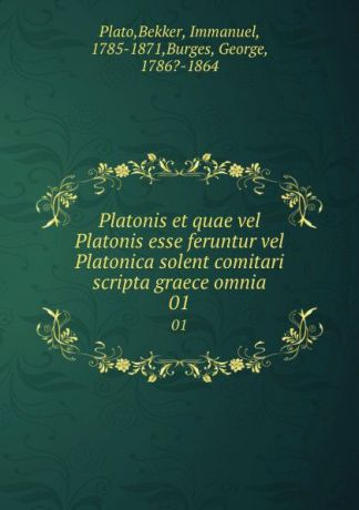 Bekker Plato Platonis et quae vel Platonis esse feruntur vel Platonica solent comitari scripta graece omnia. 01
