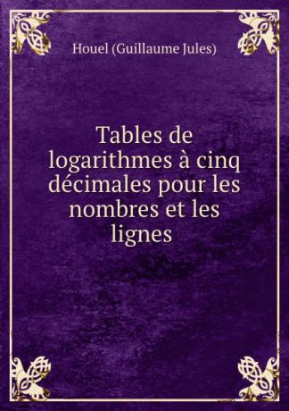 Houel Guillaume Jules Tables de logarithmes a cinq decimales pour les nombres et les lignes .