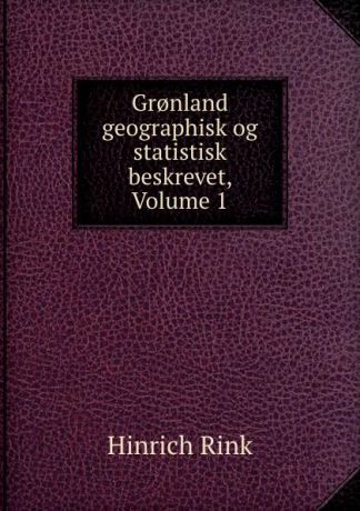 Hinrich Rink Gr.nland geographisk og statistisk beskrevet, Volume 1