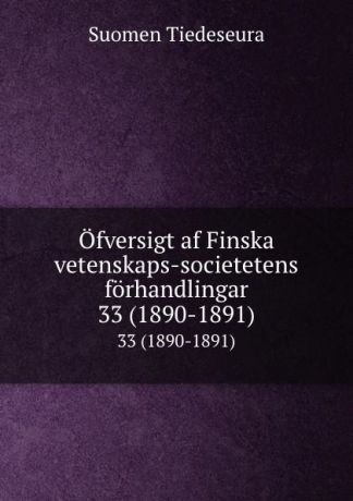 Suomen Tiedeseura Ofversigt af Finska vetenskaps-societetens forhandlingar. 33 (1890-1891)