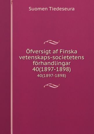 Suomen Tiedeseura Ofversigt af Finska vetenskaps-societetens forhandlingar. 40(1897-1898)