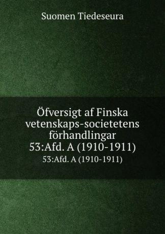 Suomen Tiedeseura Ofversigt af Finska vetenskaps-societetens forhandlingar. 53:Afd. A (1910-1911)