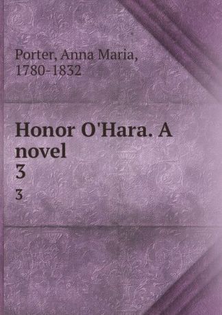 Anna Maria Porter Honor O.Hara. A novel . 3