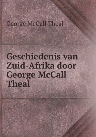 George McCall Theal Geschiedenis van Zuid-Afrika door George McCall Theal