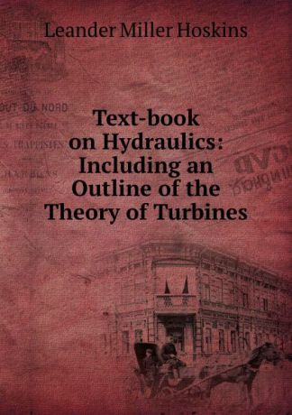 Leander Miller Hoskins Text-book on Hydraulics: Including an Outline of the Theory of Turbines