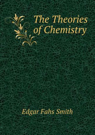Edgar Fahs Smith The Theories of Chemistry