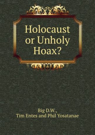 D.W. Big Holocaust or Unholy Hoax.