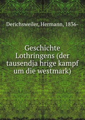Hermann Derichsweiler Geschichte Lothringens (der tausendjahrige kampf um die westmark)