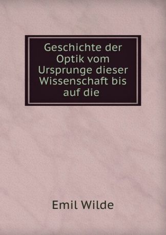 Emil Wilde Geschichte der Optik vom Ursprunge dieser Wissenschaft bis auf die .