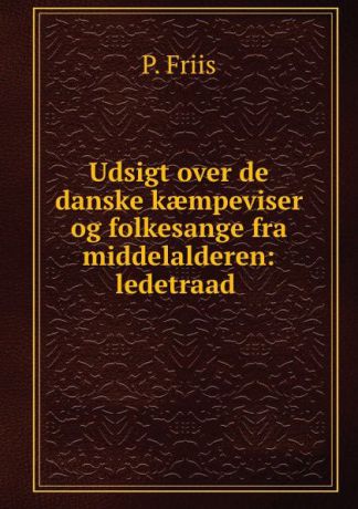 P. Friis Udsigt over de danske kaempeviser og folkesange fra middelalderen: ledetraad .